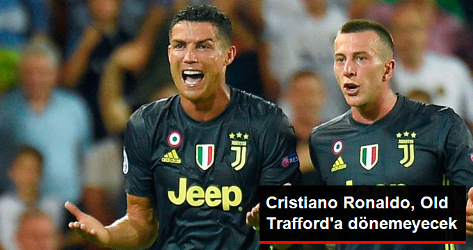 Cristiano Ronaldo, Old Trafford’a dönemeyecek.