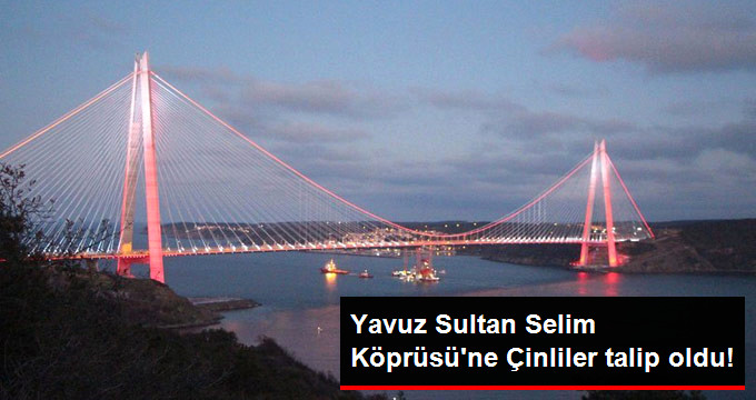Yavuz Sultan Selim Köprüsü’ne Çinliler talip oldu!